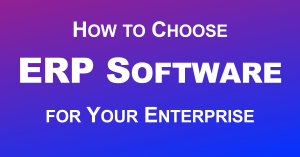 How to Choose ERP Software for Your Enterprise